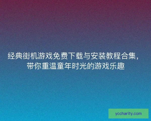 经典街机游戏免费下载与安装教程合集，带你重温童年时光的游戏乐趣