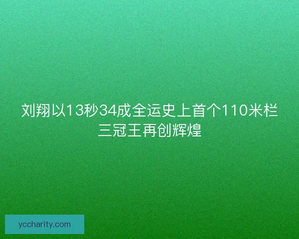 刘翔以13秒34成全运史上首个110米栏三冠王再创辉煌