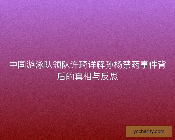 中国游泳队领队许琦详解孙杨禁药事件背后的真相与反思