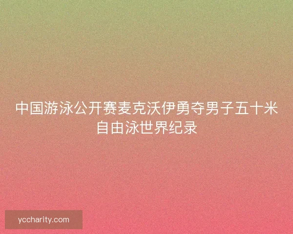 中国游泳公开赛麦克沃伊勇夺男子五十米自由泳世界纪录