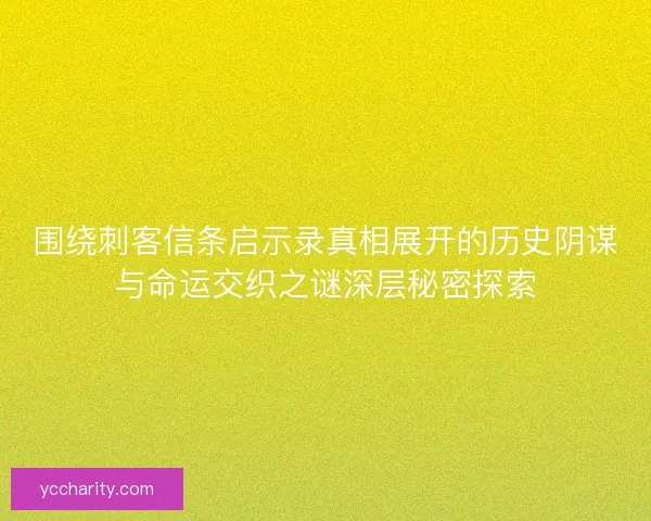 围绕刺客信条启示录真相展开的历史阴谋与命运交织之谜深层秘密探索